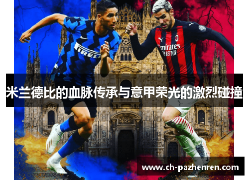 米兰德比的血脉传承与意甲荣光的激烈碰撞