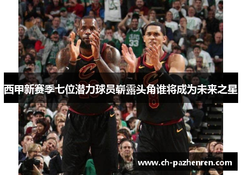 西甲新赛季七位潜力球员崭露头角谁将成为未来之星