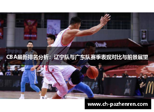 CBA最新排名分析：辽宁队与广东队赛季表现对比与前景展望