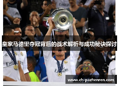 皇家马德里夺冠背后的战术解析与成功秘诀探讨