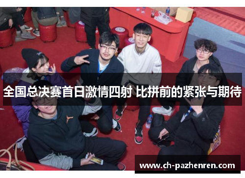 全国总决赛首日激情四射 比拼前的紧张与期待