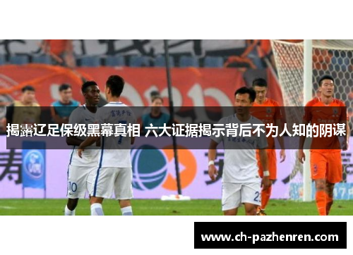 揭露辽足保级黑幕真相 六大证据揭示背后不为人知的阴谋