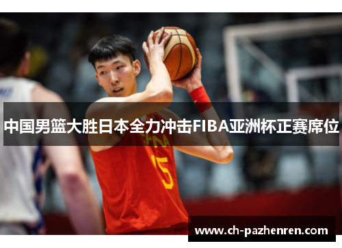 中国男篮大胜日本全力冲击FIBA亚洲杯正赛席位