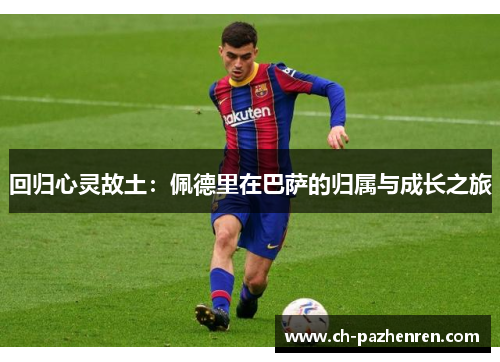 回归心灵故土：佩德里在巴萨的归属与成长之旅