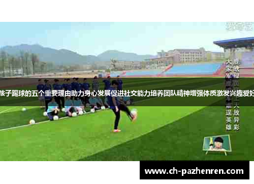 孩子踢球的五个重要理由助力身心发展促进社交能力培养团队精神增强体质激发兴趣爱好