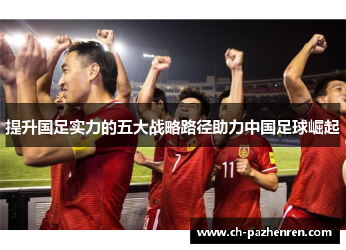 提升国足实力的五大战略路径助力中国足球崛起