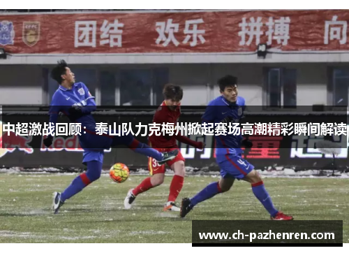 中超激战回顾：泰山队力克梅州掀起赛场高潮精彩瞬间解读