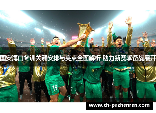 国安海口冬训关键安排与亮点全面解析 助力新赛季备战展开