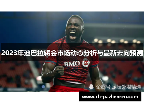 2023年迪巴拉转会市场动态分析与最新去向预测