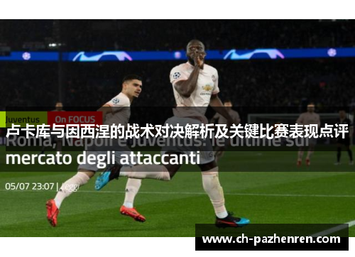 卢卡库与因西涅的战术对决解析及关键比赛表现点评
