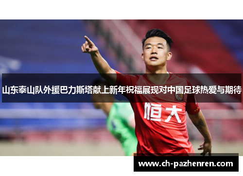 山东泰山队外援巴力斯塔献上新年祝福展现对中国足球热爱与期待