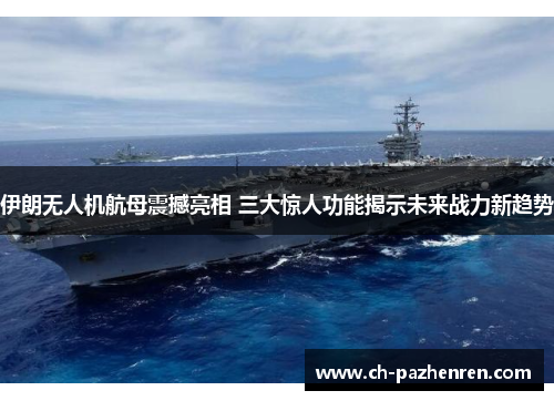 伊朗无人机航母震撼亮相 三大惊人功能揭示未来战力新趋势