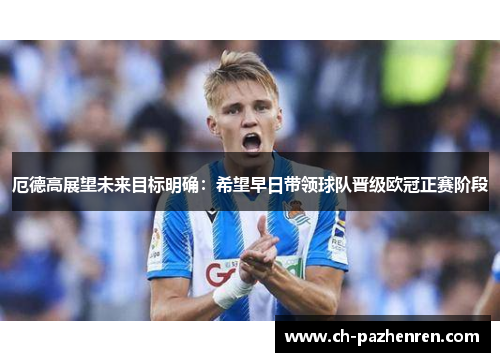 厄德高展望未来目标明确：希望早日带领球队晋级欧冠正赛阶段