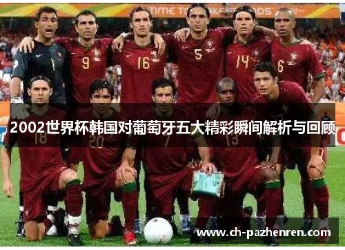 2002世界杯韩国对葡萄牙五大精彩瞬间解析与回顾