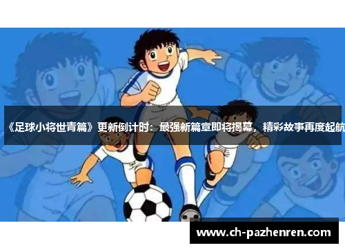 《足球小将世青篇》更新倒计时：最强新篇章即将揭幕，精彩故事再度起航