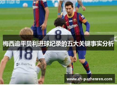 梅西追平贝利进球纪录的五大关键事实分析