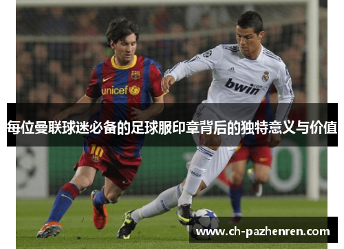 每位曼联球迷必备的足球服印章背后的独特意义与价值