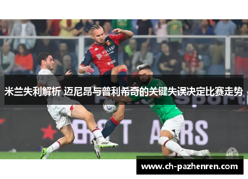 米兰失利解析 迈尼昂与普利希奇的关键失误决定比赛走势 米兰失利解析 迈尼昂与普利希奇的关键失误决定比赛走势