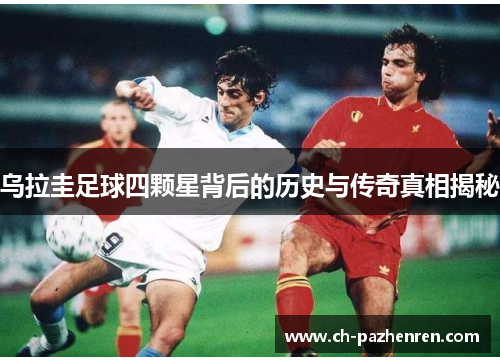 乌拉圭足球四颗星背后的历史与传奇真相揭秘