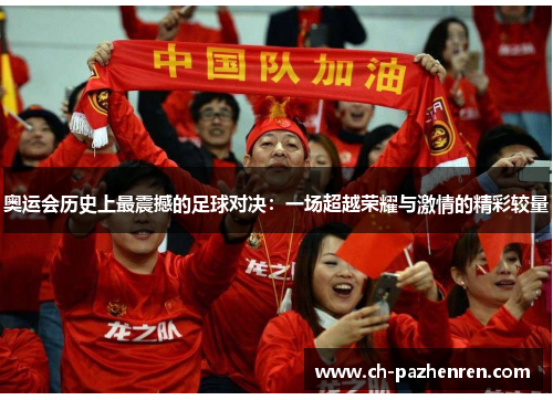奥运会历史上最震撼的足球对决：一场超越荣耀与激情的精彩较量