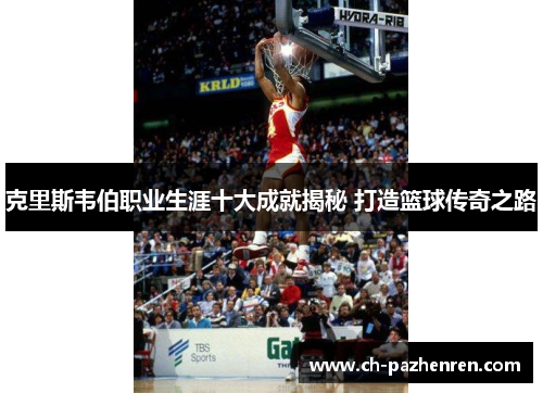 克里斯韦伯职业生涯十大成就揭秘 打造篮球传奇之路