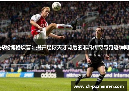 探秘博格坎普：揭开足球天才背后的非凡传奇与奇迹瞬间