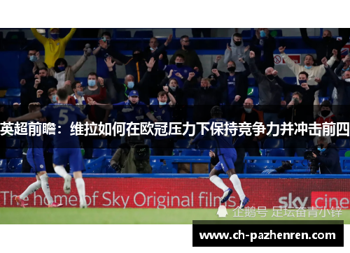 英超前瞻：维拉如何在欧冠压力下保持竞争力并冲击前四