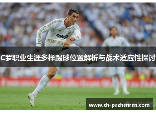 C罗职业生涯多样踢球位置解析与战术适应性探讨