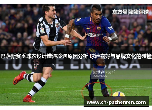 巴萨新赛季球衣设计遭遇冷遇原因分析 球迷喜好与品牌文化的碰撞