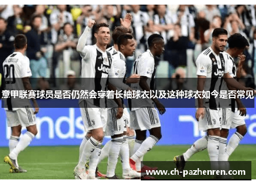 意甲联赛球员是否仍然会穿着长袖球衣以及这种球衣如今是否常见