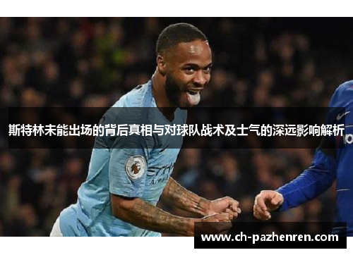 斯特林未能出场的背后真相与对球队战术及士气的深远影响解析