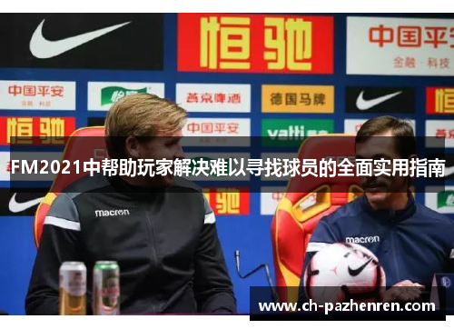 FM2021中帮助玩家解决难以寻找球员的全面实用指南