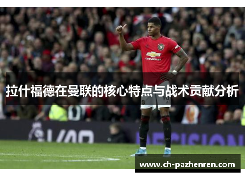 拉什福德在曼联的核心特点与战术贡献分析