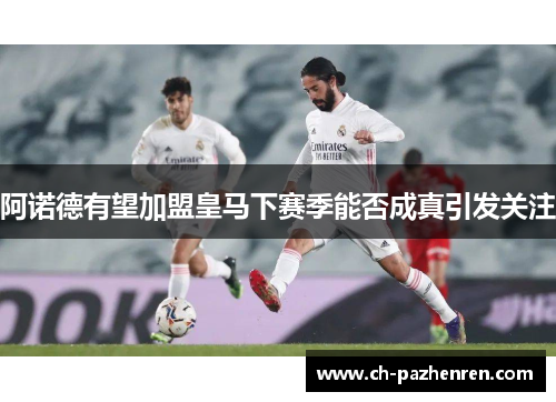 阿诺德有望加盟皇马下赛季能否成真引发关注