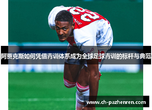 阿贾克斯如何凭借青训体系成为全球足球青训的标杆与典范