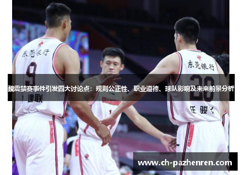 魏震禁赛事件引发四大讨论点：规则公正性、职业道德、球队影响及未来前景分析