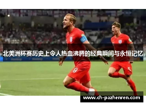 北美洲杯赛历史上令人热血沸腾的经典瞬间与永恒记忆