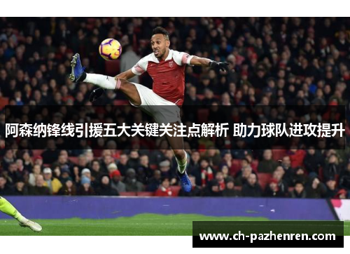 阿森纳锋线引援五大关键关注点解析 助力球队进攻提升